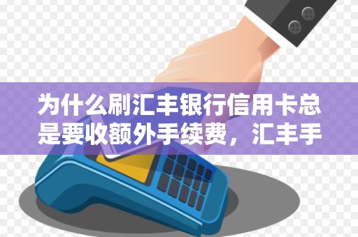为什么刷汇丰银行信用卡总是要收额外手续费，汇丰手续费比其他行高吗？