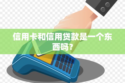 信用卡和信用贷款是一个东西吗？