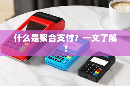 什么是聚合支付？一文了解！