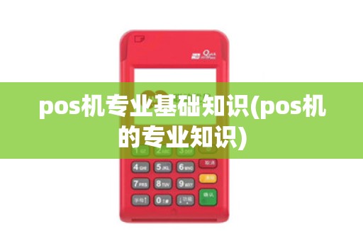 pos机专业基础知识(pos机的专业知识)