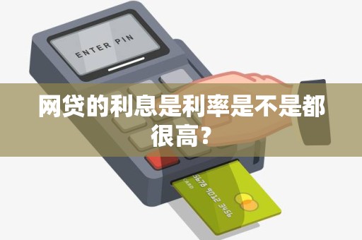 网贷的利息是利率是不是都很高？
