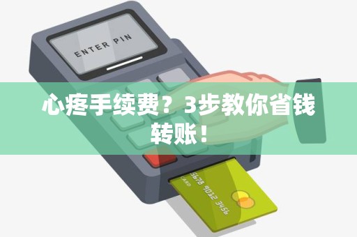 心疼手续费？3步教你省钱转账！
