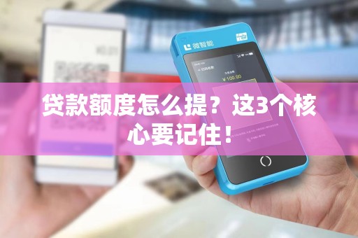 贷款额度怎么提？这3个核心要记住！
