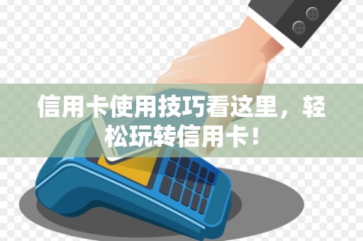 信用卡使用技巧看这里，轻松玩转信用卡！