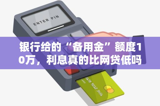 银行给的“备用金”额度10万，利息真的比网贷低吗？