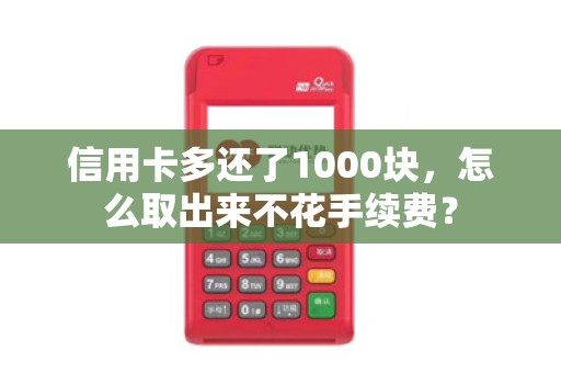 信用卡多还了1000块，怎么取出来不花手续费？