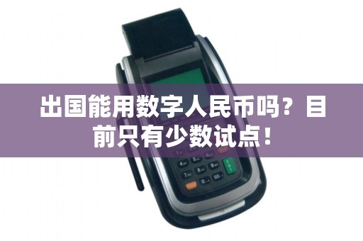 出国能用数字人民币吗？目前只有少数试点！