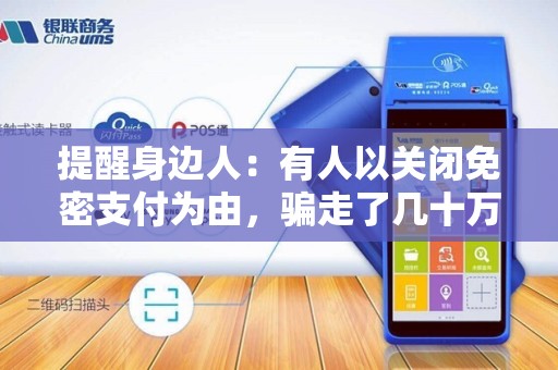 提醒身边人：有人以关闭免密支付为由，骗走了几十万！