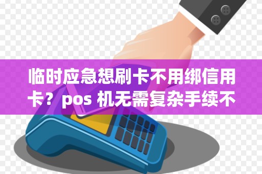 临时应急想刷卡不用绑信用卡？pos 机无需复杂手续不？