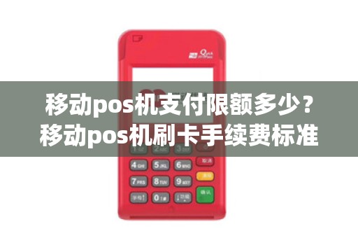 移动pos机支付限额多少？移动pos机刷卡手续费标准