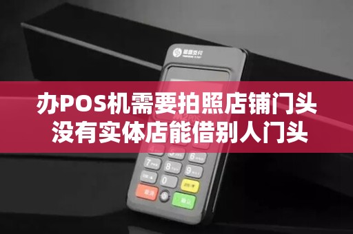 办POS机需要拍照店铺门头 没有实体店能借别人门头拍吗？