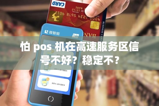 怕 pos 机在高速服务区信号不好？稳定不？