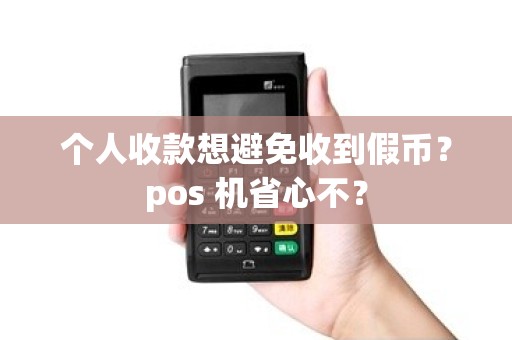 个人收款想避免收到假币?pos 机省心不? 个人收款想避免收到假币?pos 机省心不?