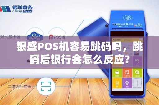银盛POS机容易跳码吗，跳码后银行会怎么反应？