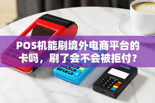 POS机能刷境外电商平台的卡吗，刷了会不会被拒付？