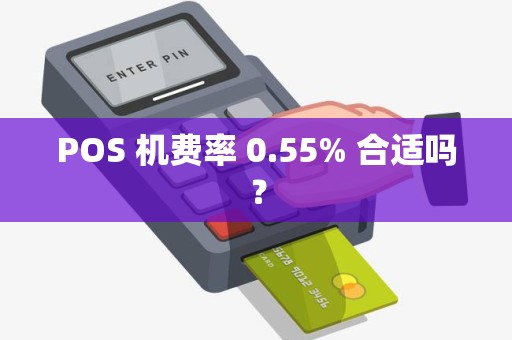 POS 机费率 0.55% 合适吗？