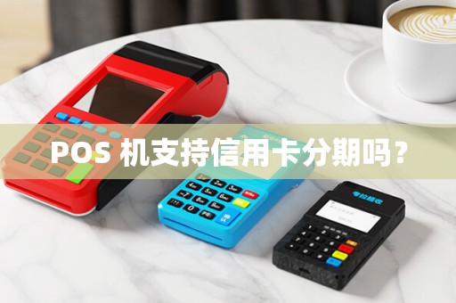 POS 机支持信用卡分期吗？