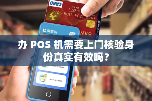 办 POS 机需要上门核验身份真实有效吗？