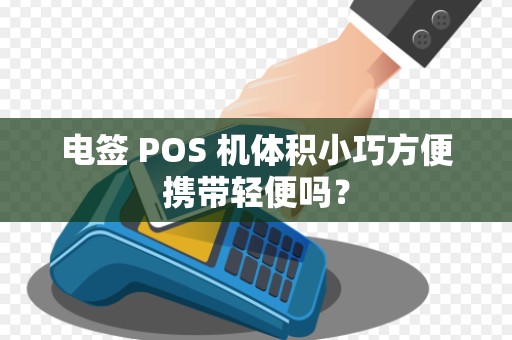 电签 POS 机体积小巧方便携带轻便吗？