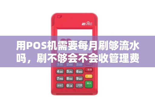 用POS机需要每月刷够流水吗，刷不够会不会收管理费？