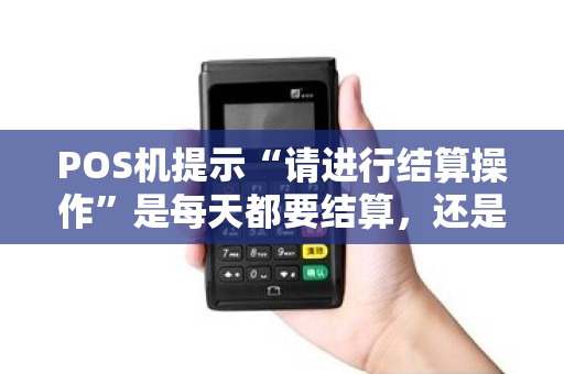 POS机提示“请进行结算操作”是每天都要结算，还是隔几天结一次？