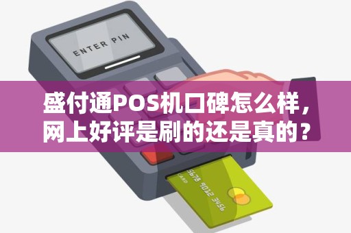盛付通POS机口碑怎么样，网上好评是刷的还是真的？