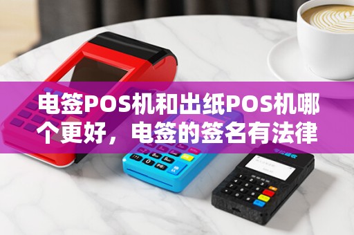 电签POS机和出纸POS机哪个更好，电签的签名有法律效力吗？