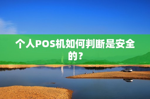 个人POS机如何判断是安全的？