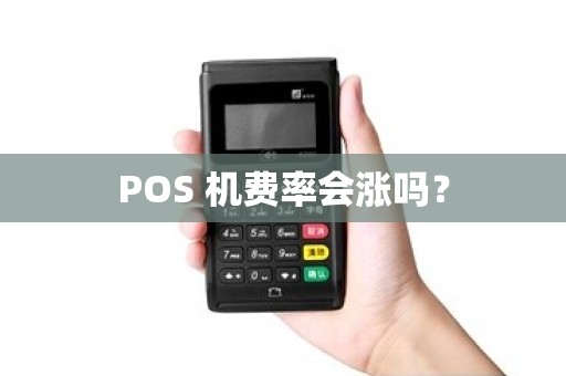 POS 机费率会涨吗？