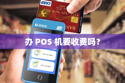 办 POS 机要收费吗？