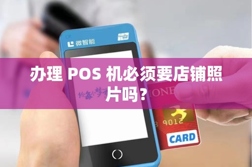 办理 POS 机必须要店铺照片吗? 办理 POS 机必须要店铺照片吗?