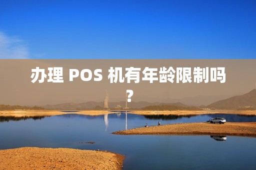 办理 POS 机有年龄限制吗？