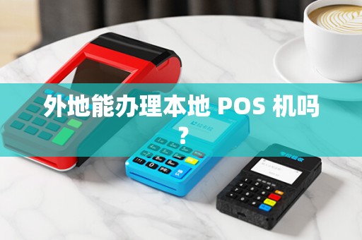 外地能办理本地 POS 机吗？