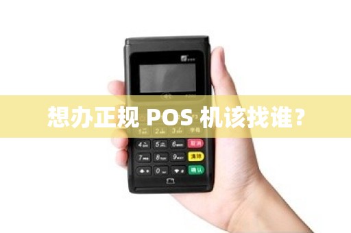 想办正规 POS 机该找谁？
