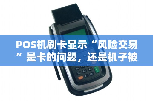 POS机刷卡显示“风险交易”是卡的问题，还是机子被风控了？