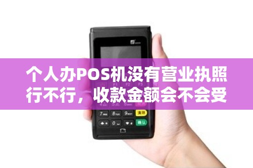 个人办POS机没有营业执照行不行，收款金额会不会受限？