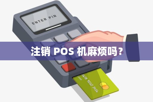 注销 POS 机麻烦吗？