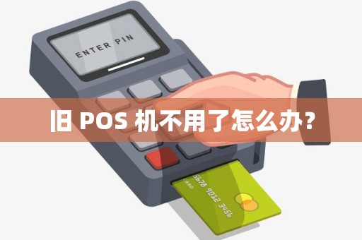 旧 POS 机不用了怎么办？