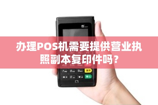 办理POS机需要提供营业执照副本复印件吗？