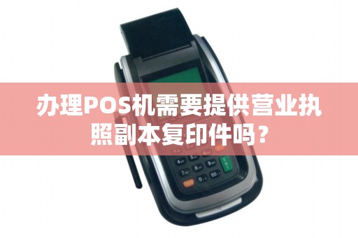 办理POS机需要提供营业执照副本复印件吗？