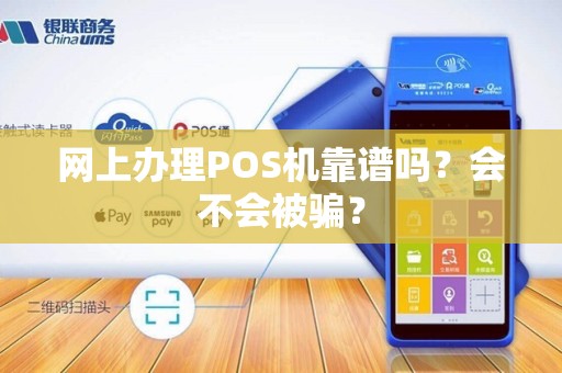 网上办理POS机靠谱吗？会不会被骗？