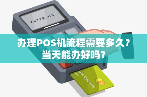 办理POS机流程需要多久？当天能办好吗？