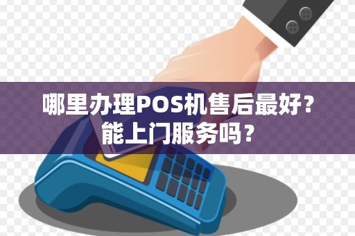 哪里办理POS机售后最好？能上门服务吗？