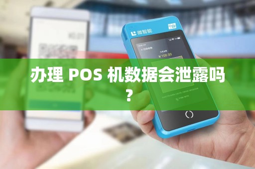 办理 POS 机数据会泄露吗？