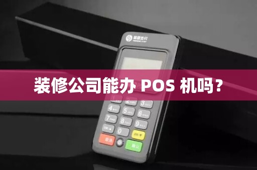 装修公司能办 POS 机吗？