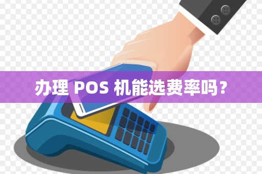 办理 POS 机能选费率吗？