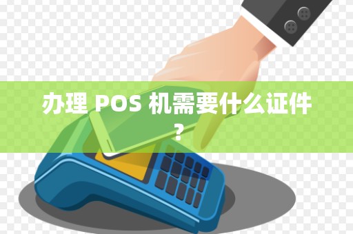 办理 POS 机需要什么证件？