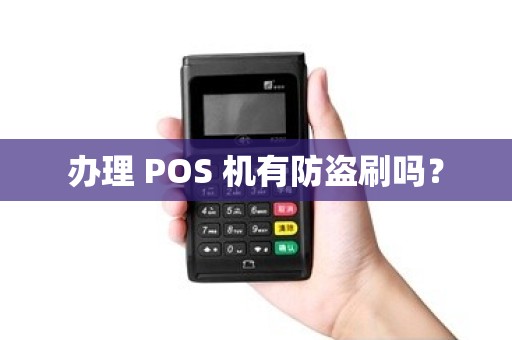 办理 POS 机有防盗刷吗？