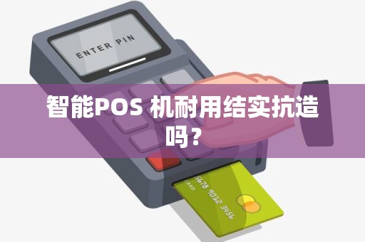 智能POS 机耐用结实抗造吗？