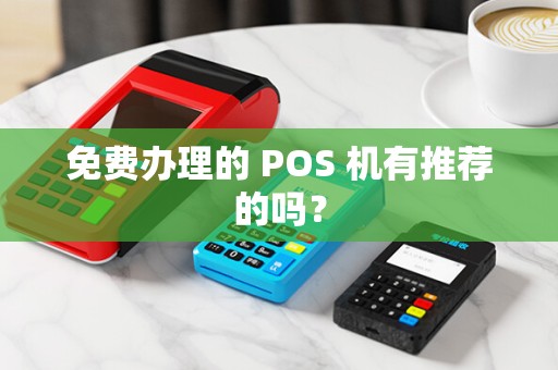 免费办理的 POS 机有推荐的吗？